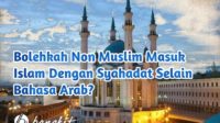 Bolehkah Non Muslim Masuk Islam Dengan Syahadat Selain Bahasa Arab