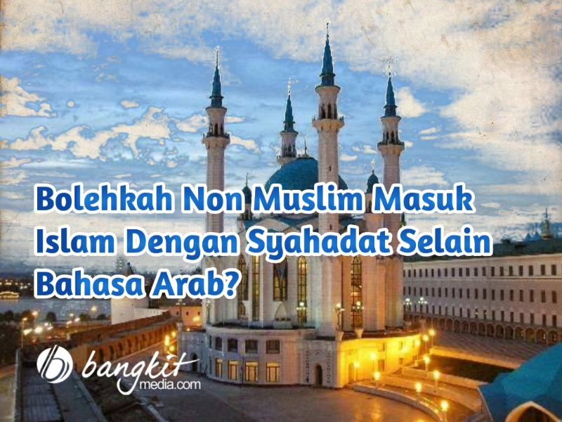 Bolehkah Non Muslim Masuk Islam Dengan Syahadat Selain Bahasa Arab